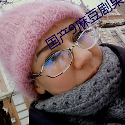 国产9麻豆剧果冻传媒科普 以夷攻夷）