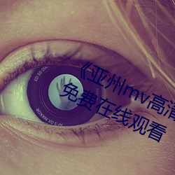 亚州mv高清砖码2022免费》超清免费在线观看