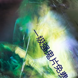 一级强鬼(guǐ)片(piàn)免费(fi)