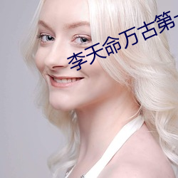 李(李)天(天)命万(萬)古第(第)一神(神)