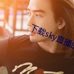 下载(zài)sky直(zhí)播的网站(zhàn)