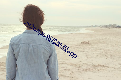 xy26app黄(黃)瓜(瓜)新版app