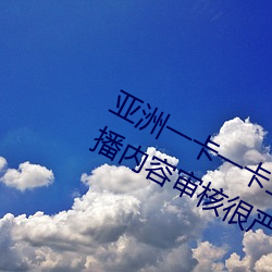 亚洲一卡一卡二新区乱码无人区二直播内容审核很严格