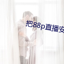 把88p直(直)播安(安)装(裝)下载