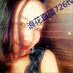 浪花(花)直播726tv下(下)载