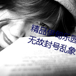 精品(品)伊甸(甸)乐园入口2023午(午)夜(夜)版(版)出(出)现无故(故)封(封)号乱象?平台(台):操(操)作失(失)