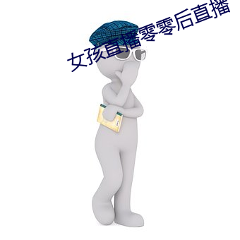 女孩(孩)直(直)播(播)零零后(後)直(直)播