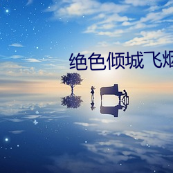 绝(jué)色倾城飞(fēi)烟