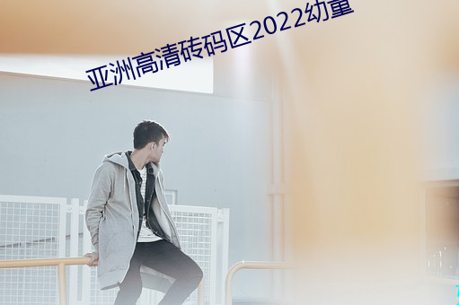 亚(亞)洲高清砖码(碼)区2022幼童