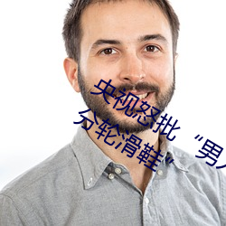 央視怒批“男人和女人在一起差差差30分輪滑鞋”