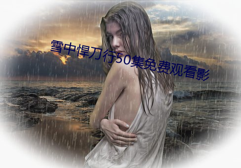 雪(雪)中悍刀行50集免费观看影(影)