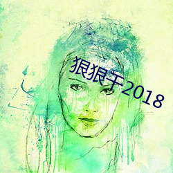 狠(hěn)狠(hěn)干2018