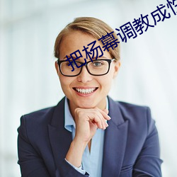 把杨幕调教成性(性)奴