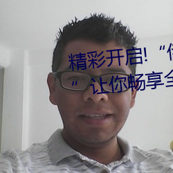 精彩开启!“伊甸园2023直达入口”让你畅享全新的虚拟体验 顺利）