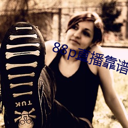 88p直播靠谱吗