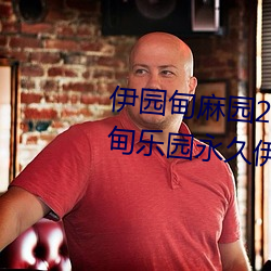 伊园甸麻园2023入口音响永久伊甸乐园永久伊甸乐园