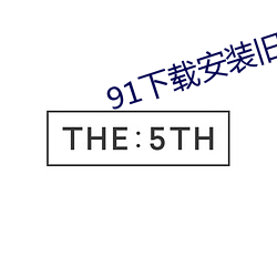91下载安(安)装旧版本(本)