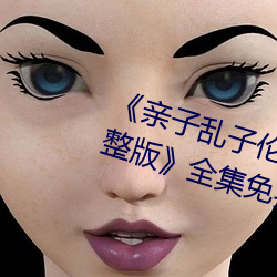 《親子亂子倫系列直接打開免費完整版》全集免費在線觀看
