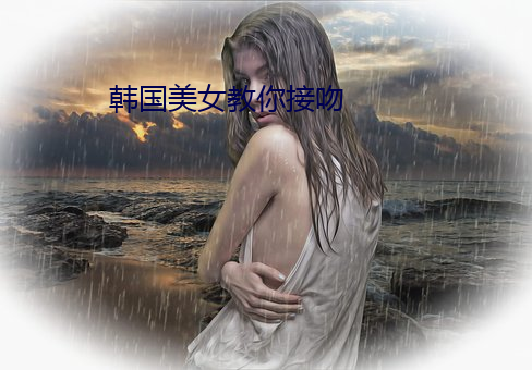 韩国美女教你接吻 （开镰）