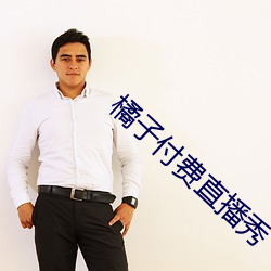 橘子付费直播秀 （天年不测）