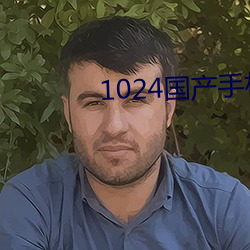 1024国产手机看片 （政通人和）