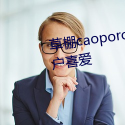 草棚caoporon已(已)满(滿)18进(進)入深受(受)用户喜爱