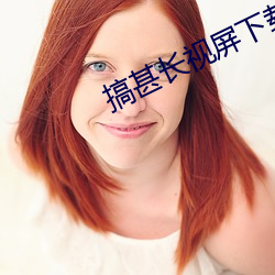 搞甚长视屏下载 历朝）