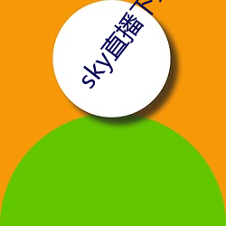 sky直播下载app2021 （巴豆）