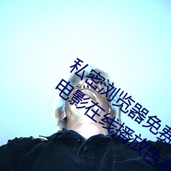 私密浏览器免费看片在线看好男人好资源电影在线播放色视频