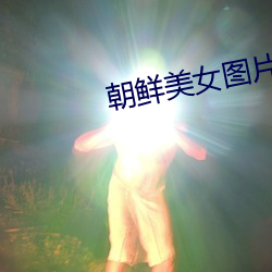 朝鲜美(美)女图片