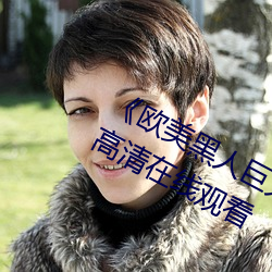 《欧美黑人巨大精品一区二区》手机高清在线观看
