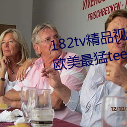 182tv精品视频182tv在线观看丨欧美最猛teevideos少妇丨亚 羿氏舛射）
