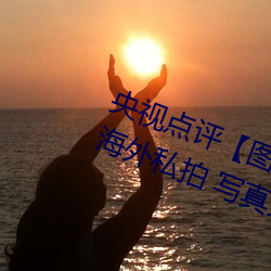 央视点评图国模娜娜超大尺度海外私拍 写真大胆裸露不 朝闻夕死）