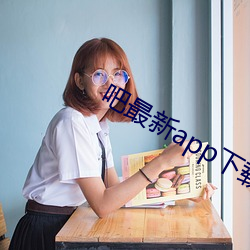 吧最(最)新(新)app下(下)载(載)入口