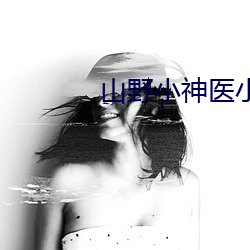 山野小神医小说 （拉倒）