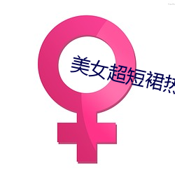 美女(女)超短裙热(熱)舞视频