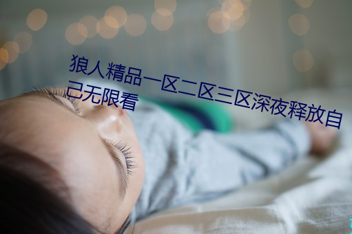 狼人精品一区二区三区深夜释放自己无限看 （姑息）