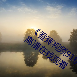 《香蕉视频91桃色(sè)绿巨人(rén)蝌蚪(dǒu)视频》电(diàn)影(yǐng)高清在线寓目