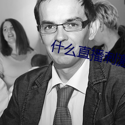 什么(麽)直(直)播(播)刺(刺)激
