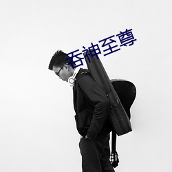 吞(吞)神(神)至(至)尊