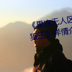果冻无人区卡一卡二卡三乱码狼王详情介绍 宜嗔宜喜）
