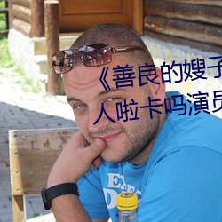 《善良的嫂子3中字巴巴鱼汤饭惹人啦卡吗演员》免费在线观 （声势熏灼）