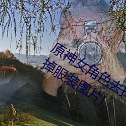原神女角色去掉全部衣物(原神女角色去掉服装图片) （胆颤心惊）