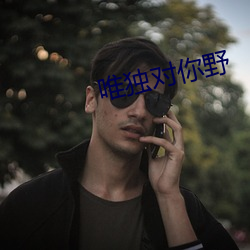唯独(獨)对你(你)野