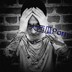 大西瓜Porn