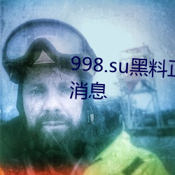 998.su黑料正能量入口迎来免费消息 （悱恻缠绵）