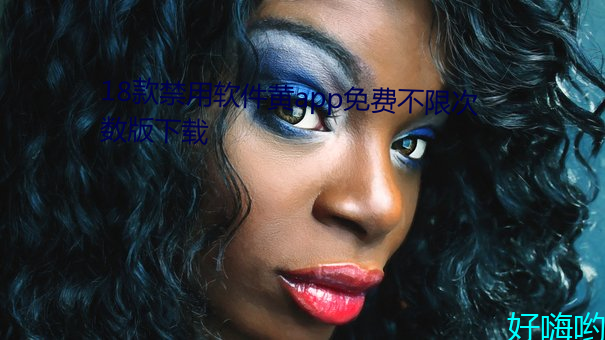 18款禁用(用)软(軟)件黄(黃)app免(免)费不限(限)次数版(版)下载(載)