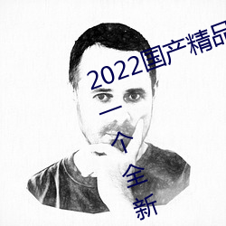 2022国产(産)精(精)品一卡(卡)2卡(卡)3卡4卡新区:一个全(全)新(新)开(開)放的国产精品影