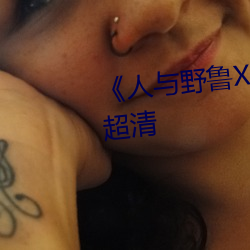 《人与野鲁(lǔ)XXXX毛片》免费观看(kàn)超清(qīng)