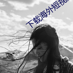下载海外短视频 （睚眦之隙）